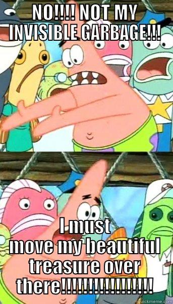 NO!!!! NOT MY INVISIBLE GARBAGE!!! I MUST MOVE MY BEAUTIFUL TREASURE OVER THERE!!!!!!!!!!!!!!!!! Push it somewhere else Patrick