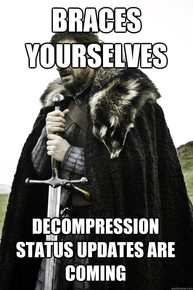 Braces Yourselves Decompression status updates are coming  Winter is coming