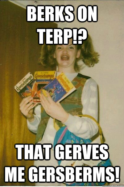 berks on terp!? That gerves me gersberms!  BERKS