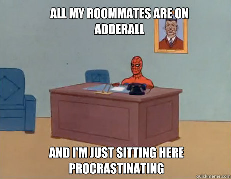 All my roommates are on Adderall And i'm just sitting here procrastinating  masturbating spiderman