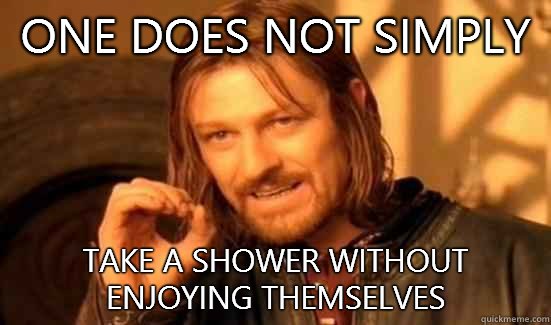 One Does Not Simply Take a shower without enjoying themselves  Boromir