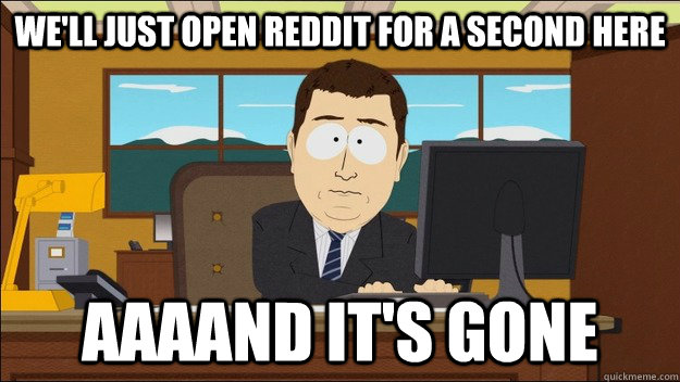 we'll just open reddit for a second here  Aaaand it's gone  aaaand its gone