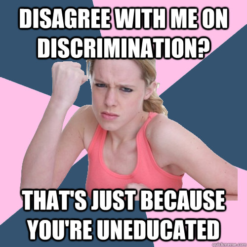 disagree with me on discrimination? that's just because you're uneducated  Social Justice Sally