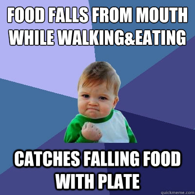 food falls from mouth while walking&eating Catches falling food with plate - food falls from mouth while walking&eating Catches falling food with plate  Success Kid