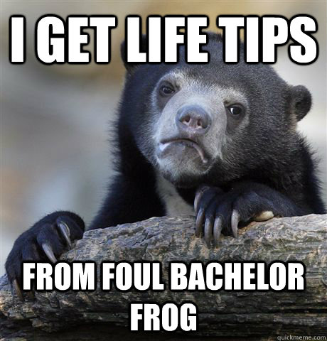 i get life tips from foul bachelor frog  Confession Bear