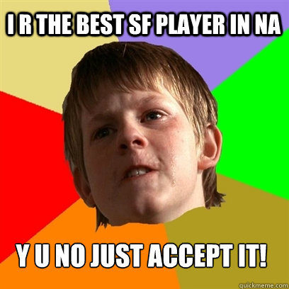 I R THE BEST SF PLAYER IN NA Y U NO JUST ACCEPT IT!  Angry School Boy