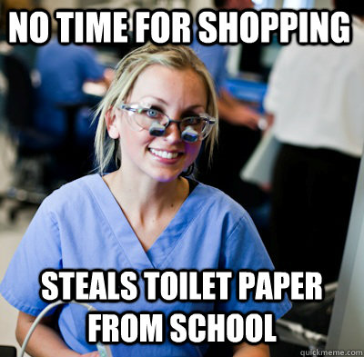 no time for shopping steals toilet paper from school  overworked dental student