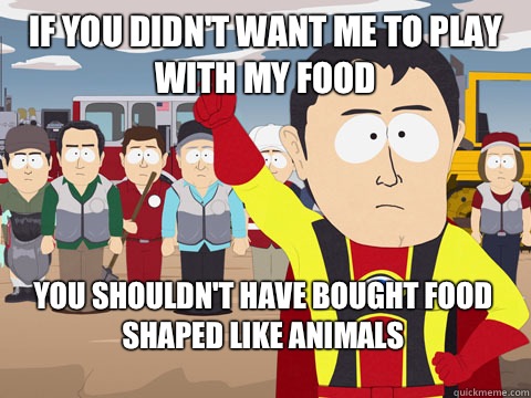 if you didn't want me to play with my food you shouldn't have bought food shaped like animals - if you didn't want me to play with my food you shouldn't have bought food shaped like animals  Captain Hindsight