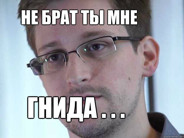 НЕ БРАТ ТЫ МНЕ ГНИДА . . .  Edward Snowden