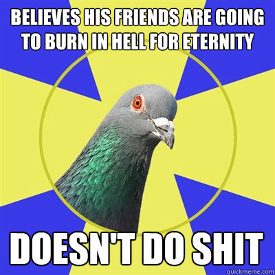 believes his friends are going to burn in hell for eternity  doesn't do shit - believes his friends are going to burn in hell for eternity  doesn't do shit  Religion Pigeon
