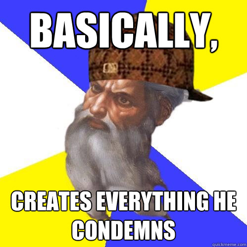 Basically, Creates everything he condemns  Scumbag God is an SBF