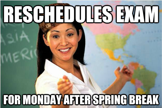 reschedules exam for monday after spring break  Scumbag Teacher