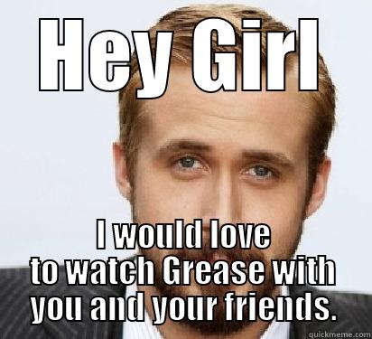 HEY GIRL I WOULD LOVE TO WATCH GREASE WITH YOU AND YOUR FRIENDS. Good Guy Ryan Gosling