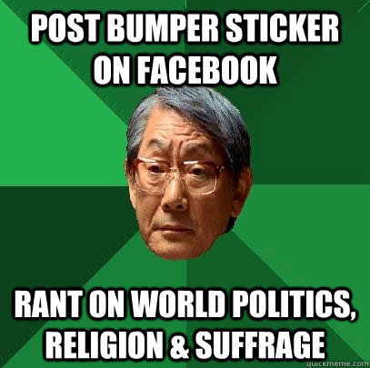 Post bumper sticker on facebook Rant on world politics, religion & suffrage - Post bumper sticker on facebook Rant on world politics, religion & suffrage  High Expectations Asian Father