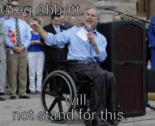 GREG ABBOTT                    WILL NOT STAND FOR THIS.    Misc