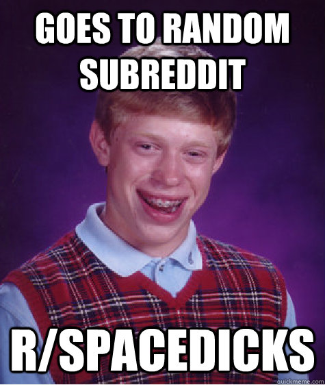 Goes to random subreddit r/spacedicks - Goes to random subreddit r/spacedicks  Bad Luck Brian