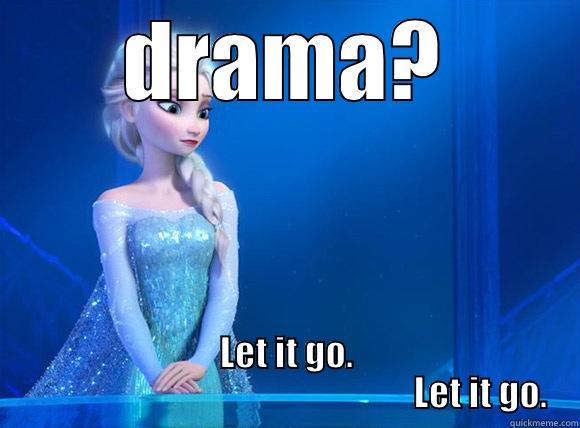 DRAMA? LET IT GO.                                                        LET IT GO. Misc