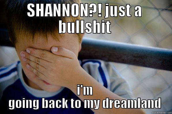 SHANNON?! JUST A BULLSHIT I'M GOING BACK TO MY DREAMLAND Confession kid