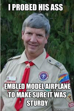 I probed his ass embled model airplane to make sure it was sturdy  Harmless Scout Leader