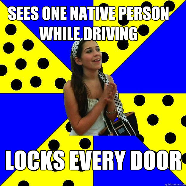 Sees one native person while driving Locks every door  Sheltered Suburban Kid