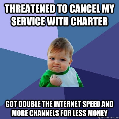 Threatened to cancel my service with Charter Got double the internet speed and more channels for less money  Success Kid