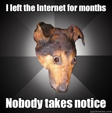 I left the Internet for months Nobody takes notice  Depression Dog