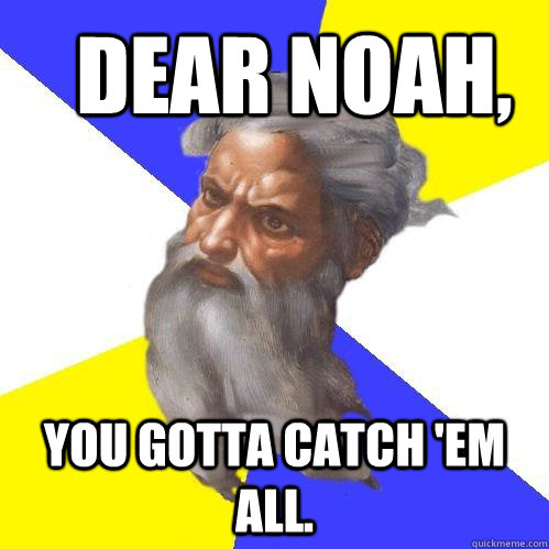 Dear Noah, you gotta catch 'em all.  Advice God