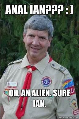 anal ian??? : ) oh, an alien. sure Ian.  Harmless Scout Leader