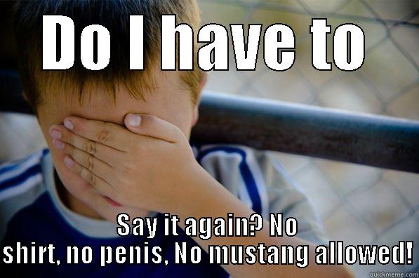 DO I HAVE TO SAY IT AGAIN? NO SHIRT, NO PENIS, NO MUSTANG ALLOWED! Confession kid