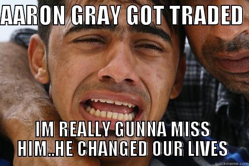 AARON GRAY GOT TRADED  IM REALLY GUNNA MISS HIM..HE CHANGED OUR LIVES Misc