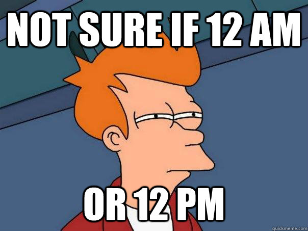 Not sure if 12 am or 12 pm - Not sure if 12 am or 12 pm  Futurama Fry