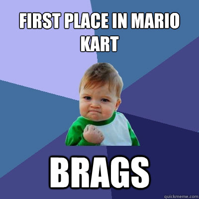 FIRST PLACE IN MARIO KART BRAGS  Success Kid