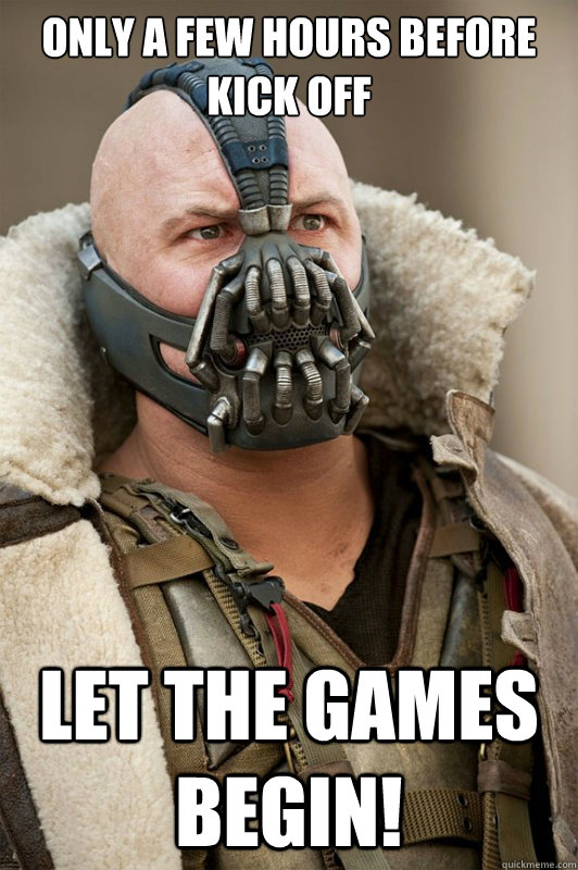 Only a few hours before kick off Let the games begin! - Only a few hours before kick off Let the games begin!  Bane