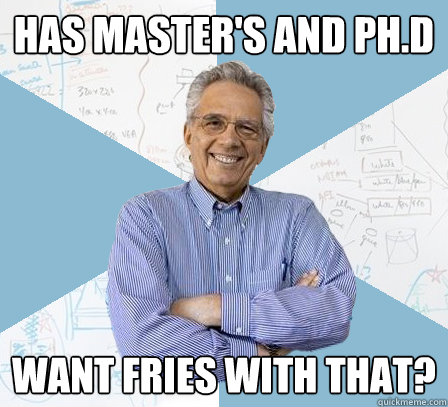 has master's and ph.d want fries with that? - has master's and ph.d want fries with that?  Engineering Professor