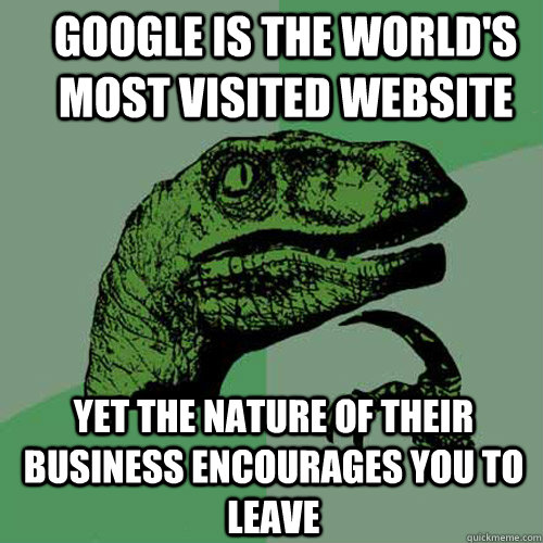 google is the world's most visited website yet the nature of their business encourages you to leave  Philosoraptor