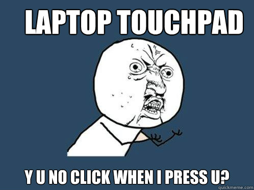 Laptop touchpad y u no click when I press u? - Laptop touchpad y u no click when I press u?  Y U No