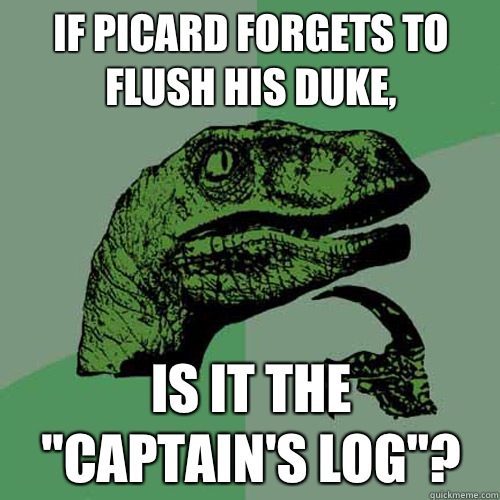 If Picard forgets to flush his duke, Is it the 