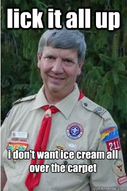 lick it all up i don't want ice cream all over the carpet - lick it all up i don't want ice cream all over the carpet  Harmless Scout Leader