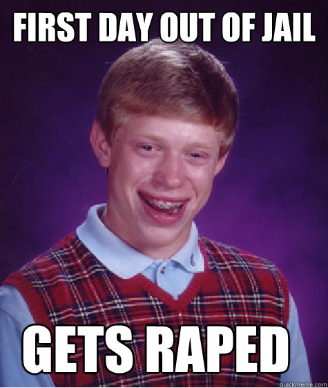 First Day out of jail GETS RAPED  Bad Luck Brian