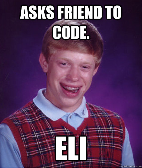 Asks friend to code. eli  Bad Luck Brian