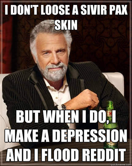 I don't loose a sivir pax skin But when I do, I make a depression and I flood reddit  The Most Interesting Man In The World