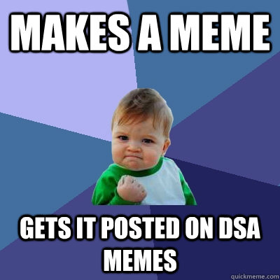 Makes A Meme Gets it posted on DSA Memes - Makes A Meme Gets it posted on DSA Memes  Success Kid