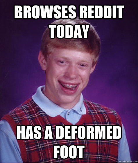 Browses Reddit Today has a deformed foot  Bad Luck Brian