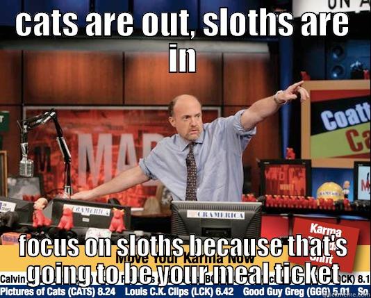 CATS ARE OUT, SLOTHS ARE IN FOCUS ON SLOTHS BECAUSE THAT'S GOING TO BE YOUR MEAL TICKET Mad Karma with Jim Cramer