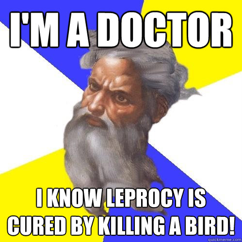 I'm a doctor I know leprocy is cured by killing a bird!  Advice God