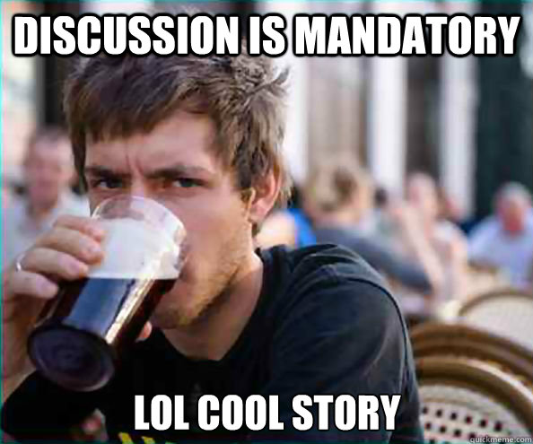 discussion is mandatory  LOL Cool story   Lazy College Senior