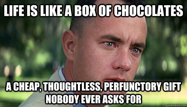 Life is like a box of chocolates a cheap, thoughtless, perfunctory gift nobody ever asks for  Offensive Forrest Gump