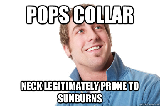 pops collar neck legitimately prone to sunburns - pops collar neck legitimately prone to sunburns  Misunderstood D-Bag