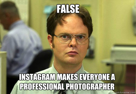 False Instagram makes everyone a professional photographer  Dwight