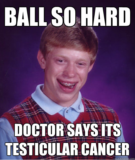 Ball so hard doctor says its testicular cancer  Bad Luck Brian